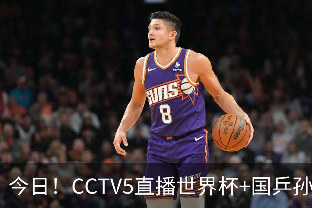 今日！CCTV5直播世界杯+国乒孙颖莎冲击冠军+中国男篮，5+转温网