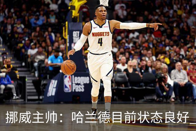 挪威主帅：哈兰德目前状态良好 他是世界上最好的射手