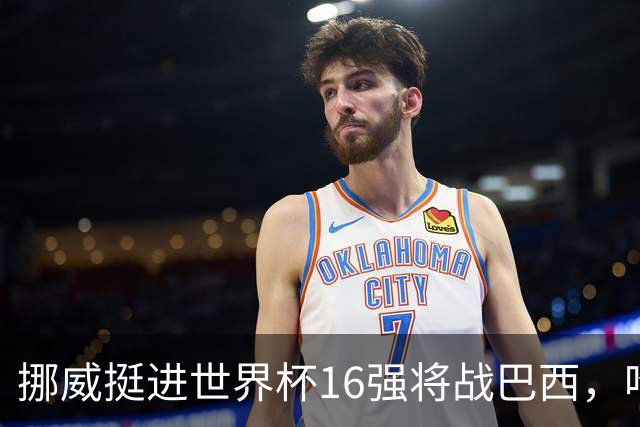 挪威挺进世界杯16强将战巴西，哈兰德发声