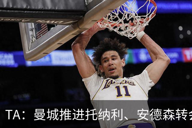 TA：曼城推进托纳利、安德森转会交易，转会费合计可能超2亿镑