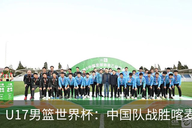 U17男篮世界杯：中国队战胜喀麦隆队